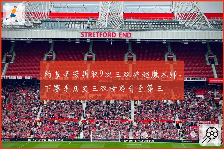 约基奇若再取9次三双将超魔术师,下赛季历史三双榜恐升至第三