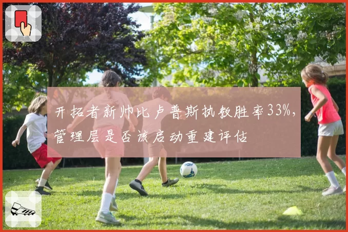 开拓者新帅比卢普斯执教胜率33%,管理层是否该启动重建评估