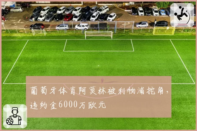 葡萄牙体育阿莫林被利物浦挖角，违约金6000万欧元
