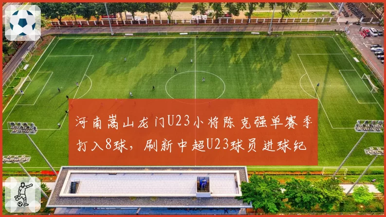 河南嵩山龙门U23小将陈克强单赛季打入8球,刷新中超U23球员进球纪录