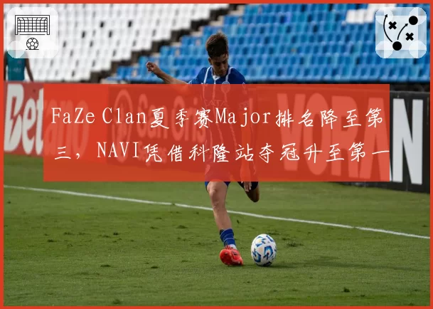 FaZe Clan夏季赛Major排名降至第三,NAVI凭借科隆站夺冠升至第一