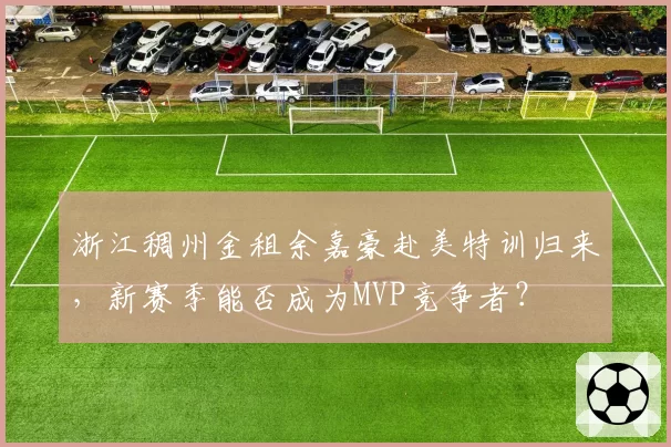 浙江稠州金租余嘉豪赴美特训归来，新赛季能否成为MVP竞争者？