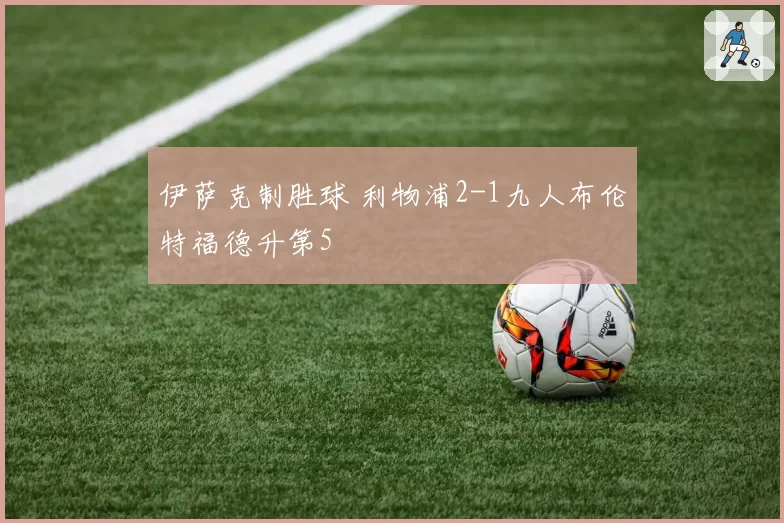 伊萨克制胜球 利物浦2-1九人布伦特福德升第5