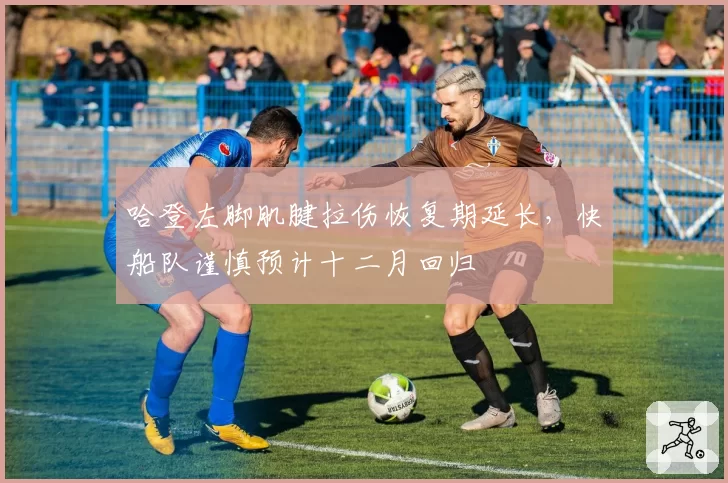 哈登左脚肌腱拉伤恢复期延长,快船队谨慎预计十二月回归