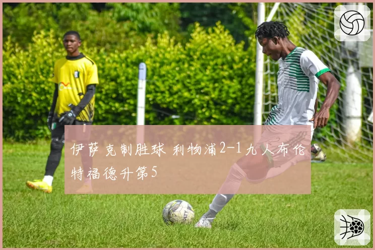 伊萨克制胜球 利物浦2-1九人布伦特福德升第5