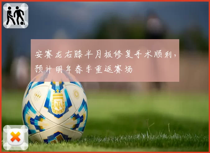 安赛龙右膝半月板修复手术顺利，预计明年春季重返赛场