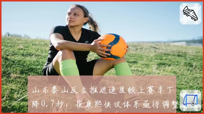 山东泰山反击推进速度较上赛季下降0.7秒,崔康熙快攻体系亟待调整